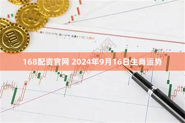 168配资官网 2024年9月16日生肖运势