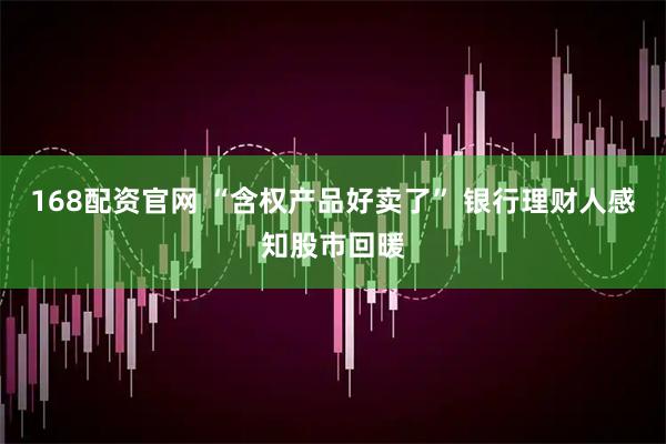 168配资官网 “含权产品好卖了” 银行理财人感知股市回暖