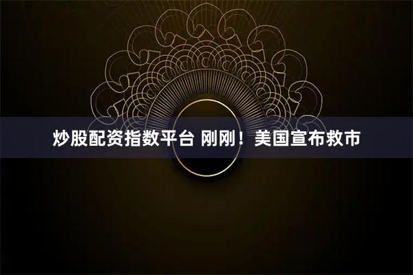 炒股配资指数平台 刚刚！美国宣布救市