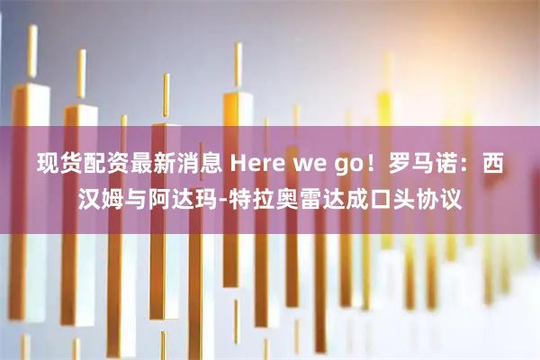 现货配资最新消息 Here we go！罗马诺：西汉姆与阿达玛-特拉奥雷达成口头协议