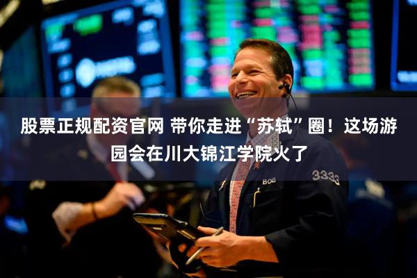 股票正规配资官网 带你走进“苏轼”圈！这场游园会在川大锦江学院火了